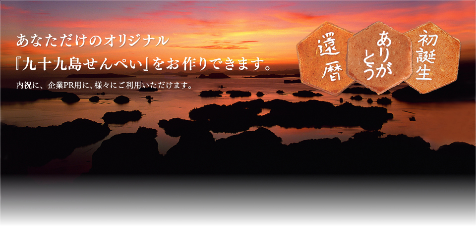 あなただけのオリジナル『九十九島せんぺい』をお作りできます。内祝に、法要に、企業PR用に、様々にご利用いただけます。