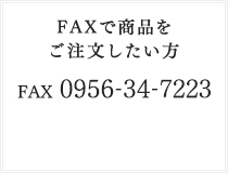 FAXで商品をご注文したい方 [FAX]0956-34-7223